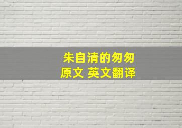 朱自清的匆匆原文 英文翻译